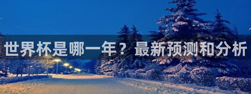 世界杯在线直播：世界杯是哪一年？最新预测和分析