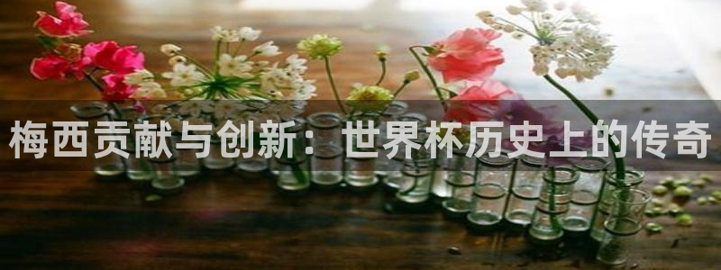 世界杯直播免费观看：梅西贡献与创新：世界杯历史上的传奇