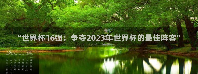世界杯亚洲区预选赛积分榜：“世界杯16强：争夺2023年世界杯的最佳阵容”